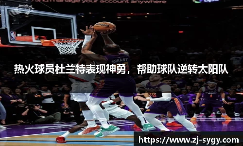 热火球员杜兰特表现神勇，帮助球队逆转太阳队