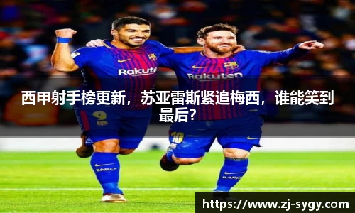 西甲射手榜更新，苏亚雷斯紧追梅西，谁能笑到最后？