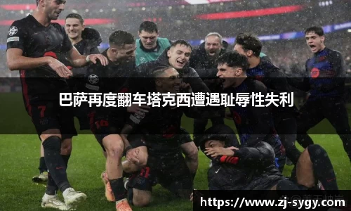 巴萨再度翻车塔克西遭遇耻辱性失利