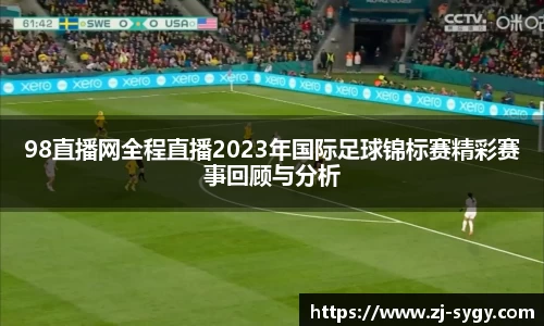 98直播网全程直播2023年国际足球锦标赛精彩赛事回顾与分析