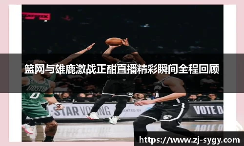 篮网与雄鹿激战正酣直播精彩瞬间全程回顾