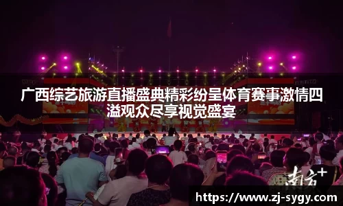 广西综艺旅游直播盛典精彩纷呈体育赛事激情四溢观众尽享视觉盛宴