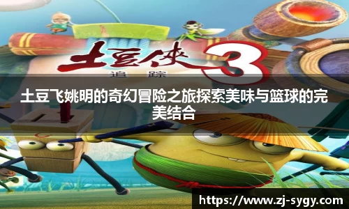 土豆飞姚明的奇幻冒险之旅探索美味与篮球的完美结合
