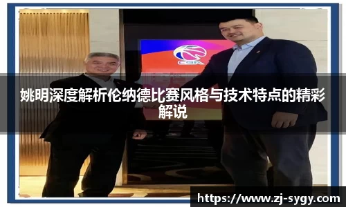 姚明深度解析伦纳德比赛风格与技术特点的精彩解说