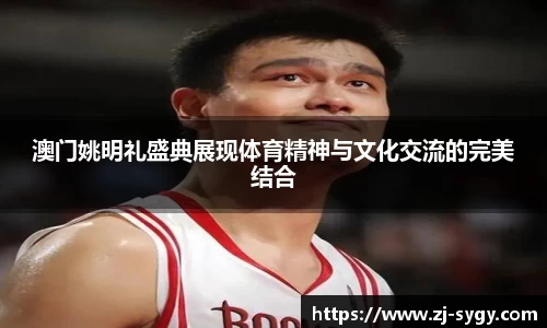 澳门姚明礼盛典展现体育精神与文化交流的完美结合