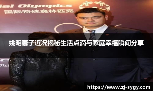 姚明妻子近况揭秘生活点滴与家庭幸福瞬间分享
