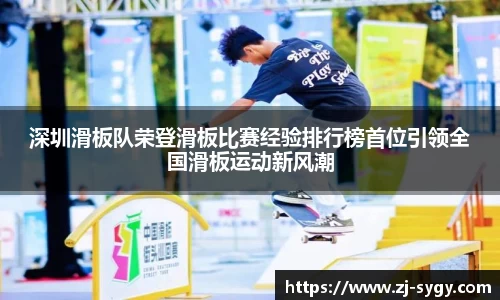 深圳滑板队荣登滑板比赛经验排行榜首位引领全国滑板运动新风潮