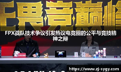 FPX战队技术争议引发热议电竞圈的公平与竞技精神之辩