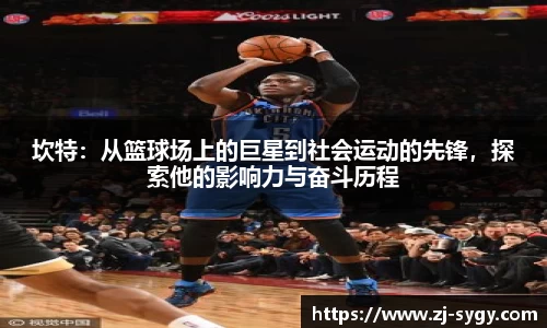 坎特：从篮球场上的巨星到社会运动的先锋，探索他的影响力与奋斗历程
