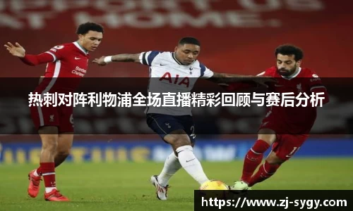 热刺对阵利物浦全场直播精彩回顾与赛后分析