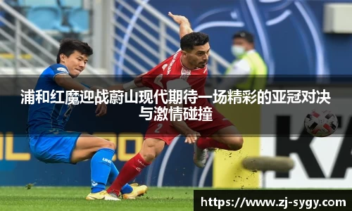 浦和红魔迎战蔚山现代期待一场精彩的亚冠对决与激情碰撞