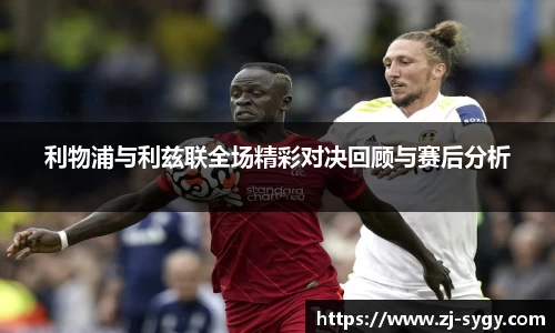 利物浦与利兹联全场精彩对决回顾与赛后分析
