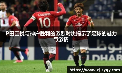 P田喜悦与神户胜利的激烈对决揭示了足球的魅力与激情
