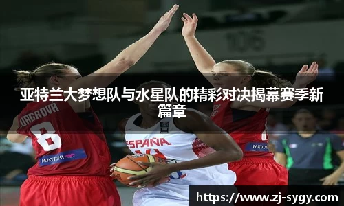 亚特兰大梦想队与水星队的精彩对决揭幕赛季新篇章