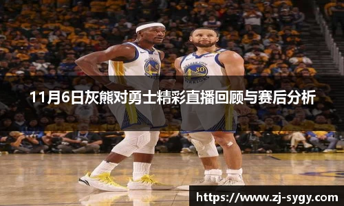 11月6日灰熊对勇士精彩直播回顾与赛后分析