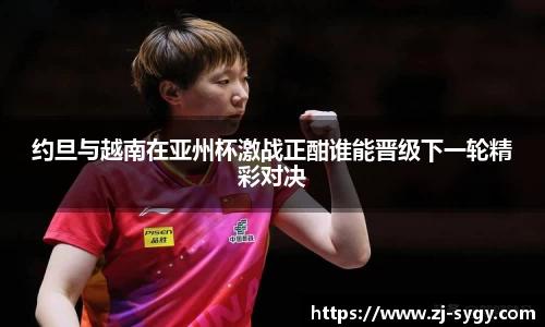 约旦与越南在亚州杯激战正酣谁能晋级下一轮精彩对决