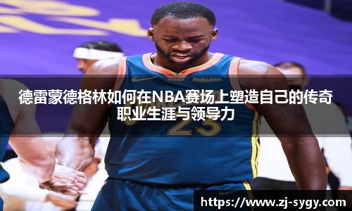 德雷蒙德格林如何在NBA赛场上塑造自己的传奇职业生涯与领导力