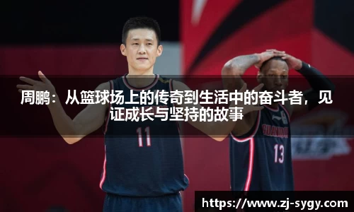 周鹏：从篮球场上的传奇到生活中的奋斗者，见证成长与坚持的故事