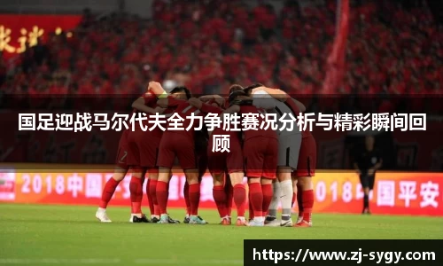 国足迎战马尔代夫全力争胜赛况分析与精彩瞬间回顾