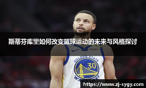 斯蒂芬库里如何改变篮球运动的未来与风格探讨