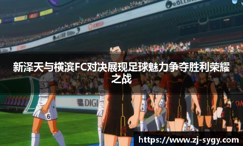 新泽天与横滨FC对决展现足球魅力争夺胜利荣耀之战
