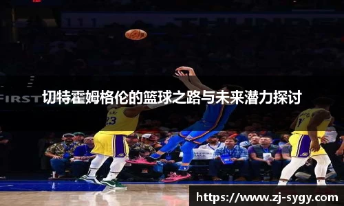 切特霍姆格伦的篮球之路与未来潜力探讨