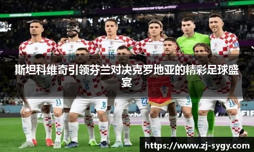 斯坦科维奇引领芬兰对决克罗地亚的精彩足球盛宴