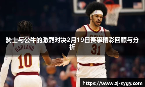 骑士与公牛的激烈对决2月19日赛事精彩回顾与分析