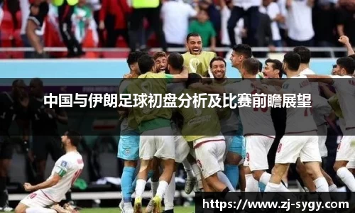 中国与伊朗足球初盘分析及比赛前瞻展望