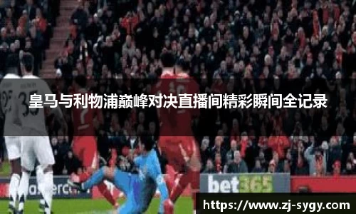 皇马与利物浦巅峰对决直播间精彩瞬间全记录