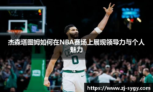杰森塔图姆如何在NBA赛场上展现领导力与个人魅力