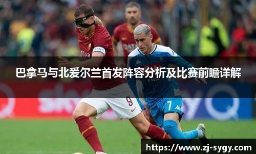 巴拿马与北爱尔兰首发阵容分析及比赛前瞻详解