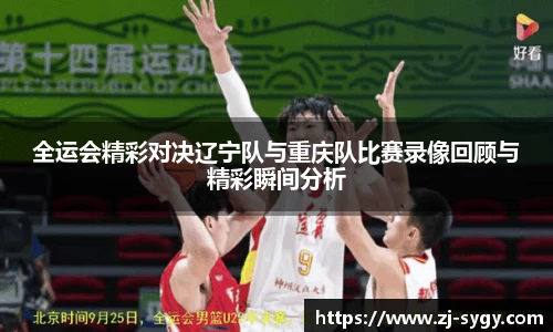 全运会精彩对决辽宁队与重庆队比赛录像回顾与精彩瞬间分析