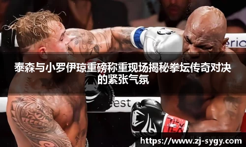 泰森与小罗伊琼重磅称重现场揭秘拳坛传奇对决的紧张气氛