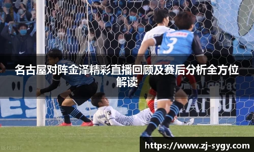名古屋对阵金泽精彩直播回顾及赛后分析全方位解读
