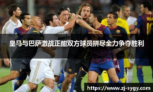 皇马与巴萨激战正酣双方球员拼尽全力争夺胜利