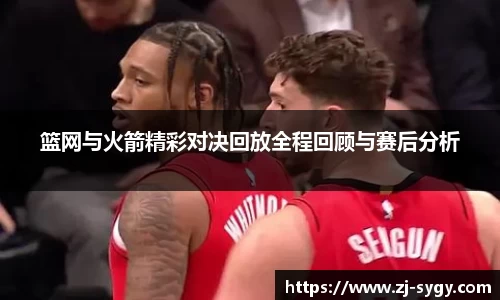 篮网与火箭精彩对决回放全程回顾与赛后分析