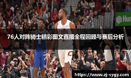 76人对阵骑士精彩图文直播全程回顾与赛后分析