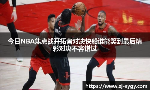 今日NBA焦点战开拓者对决快船谁能笑到最后精彩对决不容错过
