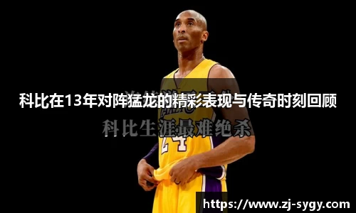 科比在13年对阵猛龙的精彩表现与传奇时刻回顾