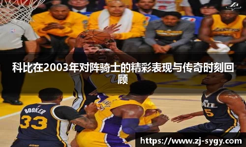 科比在2003年对阵骑士的精彩表现与传奇时刻回顾