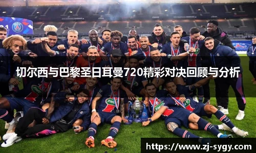 切尔西与巴黎圣日耳曼720精彩对决回顾与分析
