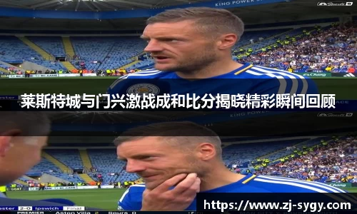 莱斯特城与门兴激战成和比分揭晓精彩瞬间回顾