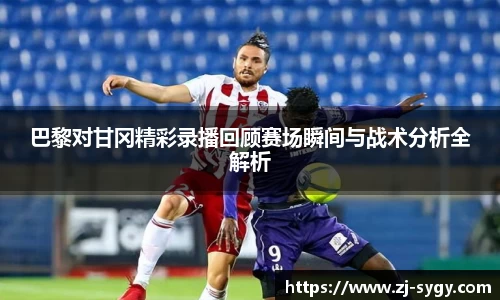 巴黎对甘冈精彩录播回顾赛场瞬间与战术分析全解析