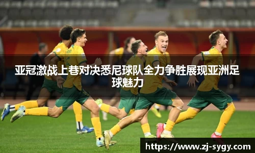 亚冠激战上巷对决悉尼球队全力争胜展现亚洲足球魅力