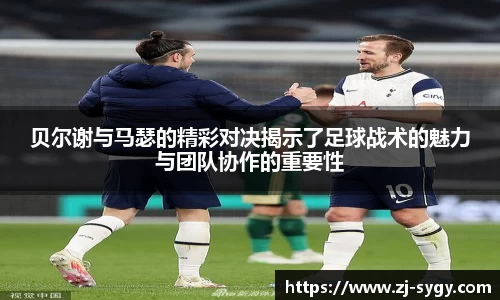 贝尔谢与马瑟的精彩对决揭示了足球战术的魅力与团队协作的重要性