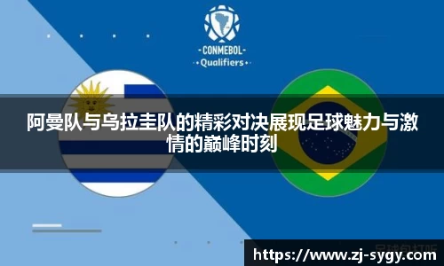 阿曼队与乌拉圭队的精彩对决展现足球魅力与激情的巅峰时刻