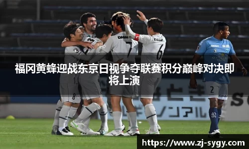 福冈黄蜂迎战东京日视争夺联赛积分巅峰对决即将上演