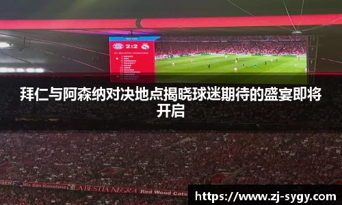 拜仁与阿森纳对决地点揭晓球迷期待的盛宴即将开启