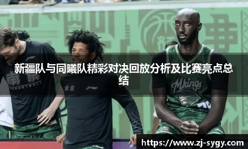 新疆队与同曦队精彩对决回放分析及比赛亮点总结